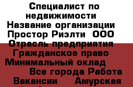 Специалист по недвижимости › Название организации ­ Простор-Риэлти, ООО › Отрасль предприятия ­ Гражданское право › Минимальный оклад ­ 150 000 - Все города Работа » Вакансии   . Амурская обл.,Архаринский р-н